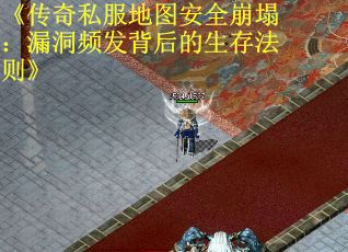 《传奇私服地图安全崩塌：漏洞频发背后的生存法则》
