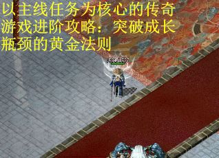以主线任务为核心的传奇游戏进阶攻略：突破成长瓶颈的黄金法则