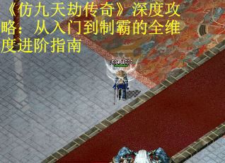 《仿九天劫传奇》深度攻略：从入门到制霸的全维度进阶指南