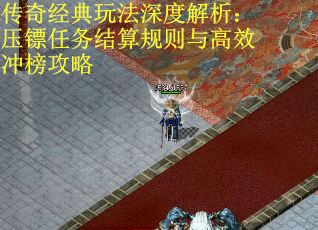 传奇经典玩法深度解析：压镖任务结算规则与高效冲榜攻略