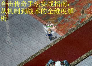 合击传奇手法实战指南：从机制到战术的全维度解析