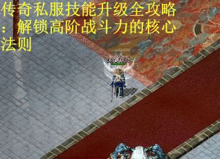 传奇私服技能升级全攻略：解锁高阶战斗力的核心法则