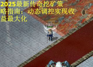 2025最新传奇挖矿策略指南：动态调控实现收益最大化