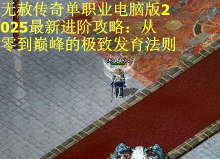 无赦传奇单职业电脑版2025最新进阶攻略：从零到巅峰的极致发育法则