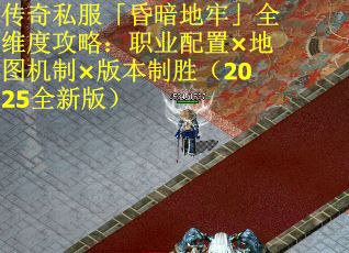 传奇私服「昏暗地牢」全维度攻略：职业配置×地图机制×版本制胜（2025全新版）