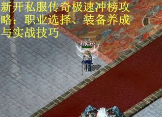新开私服传奇极速冲榜攻略：职业选择、装备养成与实战技巧