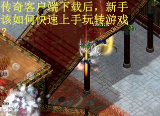 传奇客户端下载后，新手该如何快速上手玩转游戏？