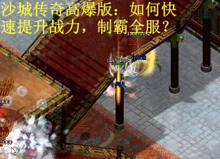 沙城传奇高爆版：如何快速提升战力，制霸全服？