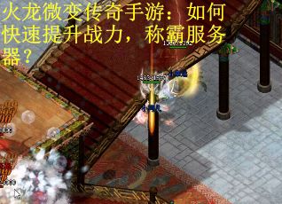 火龙微变传奇手游：如何快速提升战力，称霸服务器？