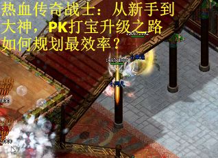 热血传奇战士：从新手到大神，PK打宝升级之路如何规划最效率？