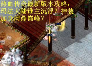热血传奇最新版本攻略：玛法大陆谁主沉浮？神装加身问鼎巅峰？