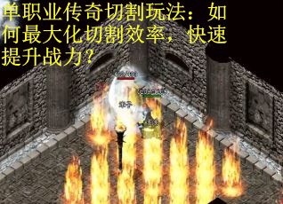 单职业传奇切割玩法：如何最大化切割效率，快速提升战力？
