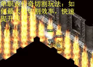 单职业传奇切割玩法：如何最大化切割效率，快速提升战力？