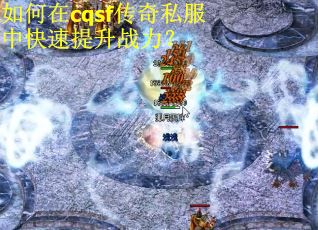 如何在cqsf传奇私服中快速提升战力？