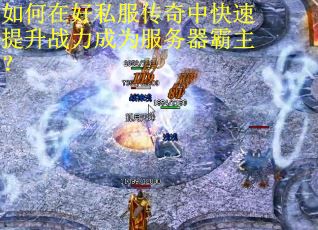如何在好私服传奇中快速提升战力成为服务器霸主？