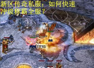 新区传奇私服：如何快速冲级称霸全服？