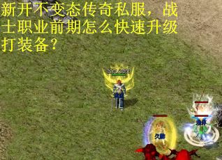 新开不变态传奇私服，战士职业前期怎么快速升级打装备？