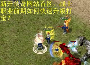 新开传奇网站首区，战士职业前期如何快速升级打宝？