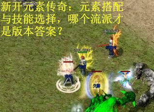 新开元素传奇：元素搭配与技能选择，哪个流派才是版本答案？