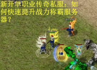 新开单职业传奇私服：如何快速提升战力称霸服务器？