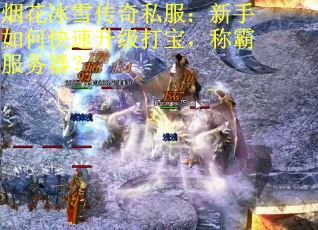 烟花冰雪传奇私服：新手如何快速升级打宝，称霸服务器？