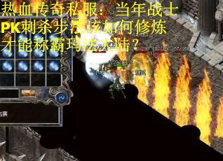 热血传奇私服：当年战士PK刺杀步法该如何修炼才能称霸玛法大陆？