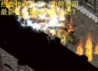 热血传奇补丁：如何利用最新补丁称霸玛法大陆？