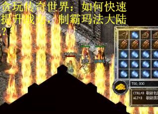 贪玩传奇世界：如何快速提升战力，制霸玛法大陆？