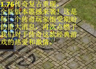 1.76传奇复古重现，全新版本震撼来袭！这是每一个传奇玩家饱受期盼的重大消息，再次点燃了我们对于传奇这款经典游戏的热爱和激情。