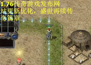 1.76传奇游戏发布网站更新优化，盛世再续传奇篇章
