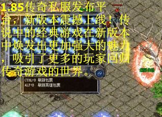 1.85传奇私服发布平台，新版本震撼上线！传说中的经典游戏在新版本中焕发出更加强大的魅力，吸引了更多的玩家回归传奇游戏的世界。
