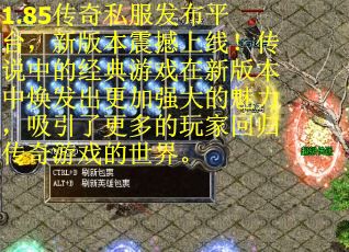 1.85传奇私服发布平台，新版本震撼上线！传说中的经典游戏在新版本中焕发出更加强大的魅力，吸引了更多的玩家回归传奇游戏的世界。