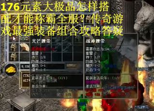 176元素大极品怎样搭配才能称霸全服？传奇游戏最强装备组合攻略答疑