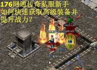176网通传奇私服新手如何快速获取高级装备并提升战力？