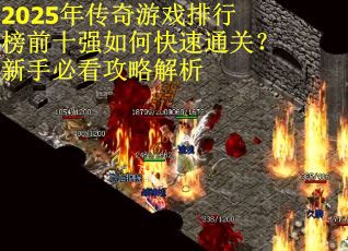 2025年传奇游戏排行榜前十强如何快速通关？新手必看攻略解析