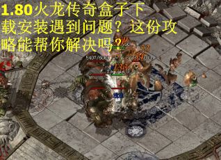 1.80火龙传奇盒子下载安装遇到问题？这份攻略能帮你解决吗？