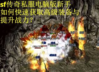 sf传奇私服电脑版新手如何快速获取高级装备与提升战力? sf传奇私服电脑版新手如何快速获取高级装备与提升战力?