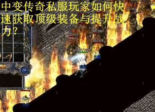 中变传奇私服玩家如何快速获取顶级装备与提升战力？