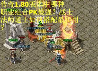 传奇1.80版本中哪种职业组合PK最强？战士法师道士如何搭配最实用？