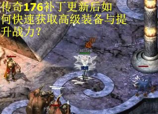 传奇176补丁更新后如何快速获取高级装备与提升战力？