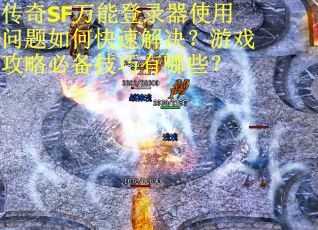 传奇SF万能登录器使用问题如何快速解决？游戏攻略必备技巧有哪些？