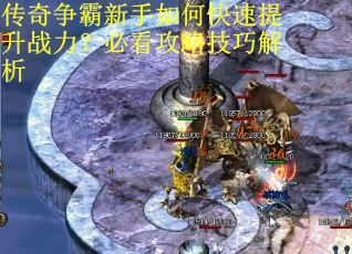 传奇争霸新手如何快速提升战力？必看攻略技巧解析