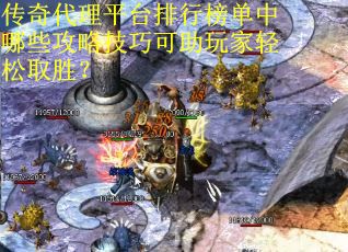 传奇代理平台排行榜单中哪些攻略技巧可助玩家轻松取胜？