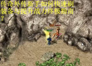 传奇外传新手如何快速刷装备与提升战力终极指南？