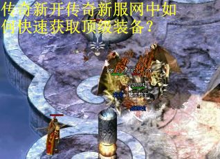 传奇新开传奇新服网中如何快速获取顶级装备？