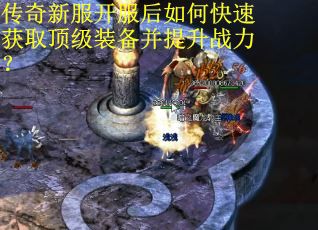 传奇新服开服后如何快速获取顶级装备并提升战力？