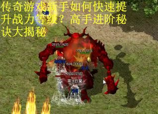 传奇游戏新手如何快速提升战力等级？高手进阶秘诀大揭秘