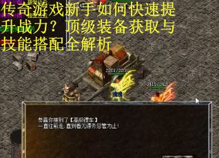 传奇游戏新手如何快速提升战力？顶级装备获取与技能搭配全解析