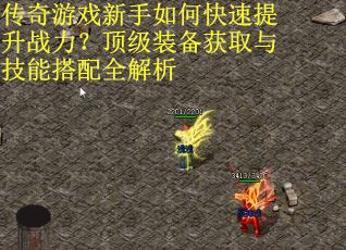 传奇游戏新手如何快速提升战力？顶级装备获取与技能搭配全解析