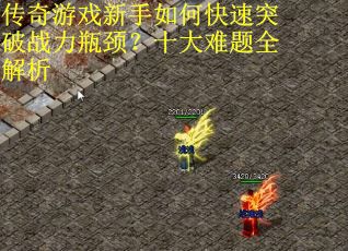 传奇游戏新手如何快速突破战力瓶颈？十大难题全解析